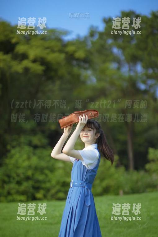 不得不说，逛“zztt21”网页的时候，有时候自己都怀疑意识是在哪儿漂流了...